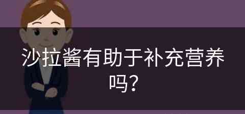 沙拉酱有助于补充营养吗？(沙拉酱有助于补充营养吗)